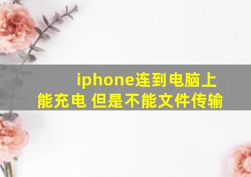 iphone连到电脑上能充电 但是不能文件传输